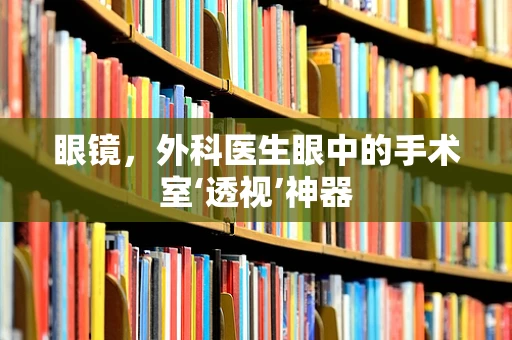 眼镜，外科医生眼中的手术室‘透视’神器