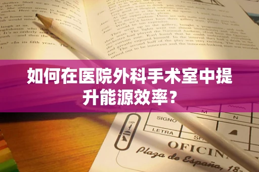如何在医院外科手术室中提升能源效率？