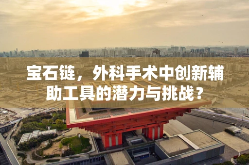 宝石链，外科手术中创新辅助工具的潜力与挑战？