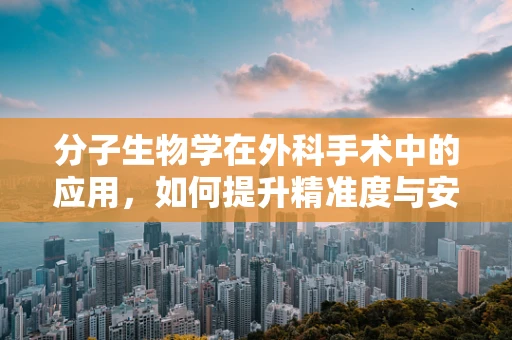 分子生物学在外科手术中的应用，如何提升精准度与安全性？