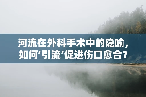 河流在外科手术中的隐喻，如何‘引流’促进伤口愈合？