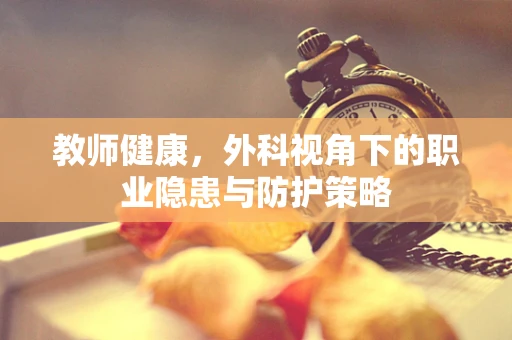 教师健康，外科视角下的职业隐患与防护策略