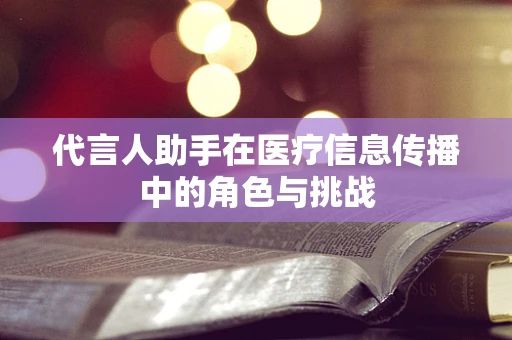 代言人助手在医疗信息传播中的角色与挑战