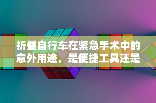 折叠自行车在紧急手术中的意外用途，是便捷工具还是医疗辅助？