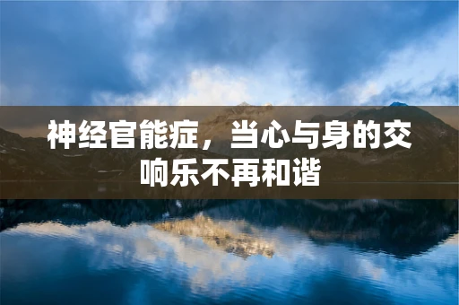 神经官能症，当心与身的交响乐不再和谐