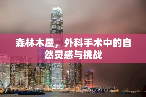 森林木屋，外科手术中的自然灵感与挑战