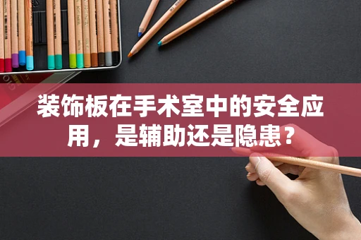 装饰板在手术室中的安全应用，是辅助还是隐患？