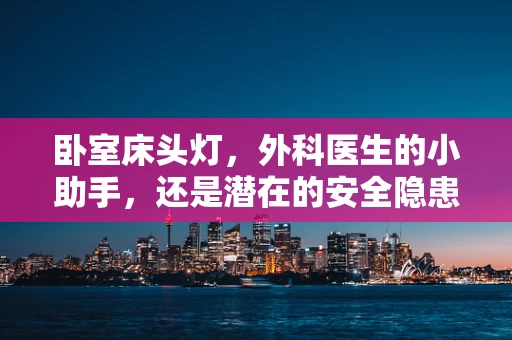 卧室床头灯，外科医生的小助手，还是潜在的安全隐患？