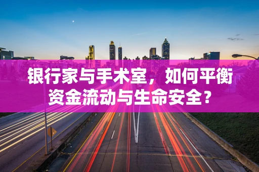 银行家与手术室，如何平衡资金流动与生命安全？