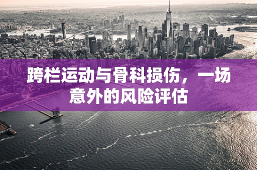 跨栏运动与骨科损伤，一场意外的风险评估