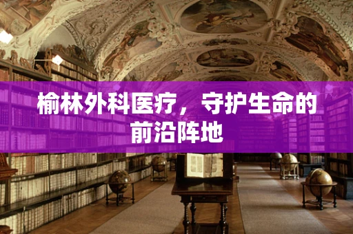 榆林外科医疗，守护生命的前沿阵地
