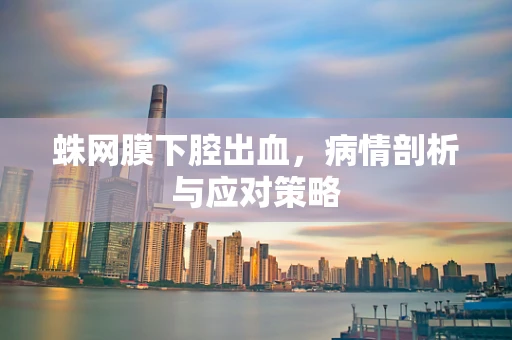 蛛网膜下腔出血，病情剖析与应对策略