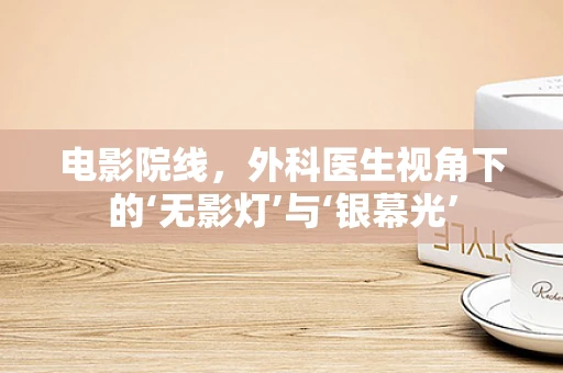 电影院线，外科医生视角下的‘无影灯’与‘银幕光’