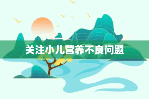 关注小儿营养不良问题