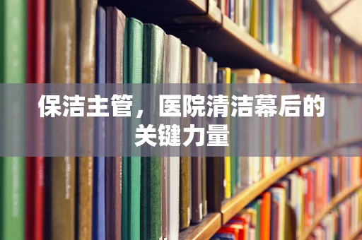 保洁主管，医院清洁幕后的关键力量
