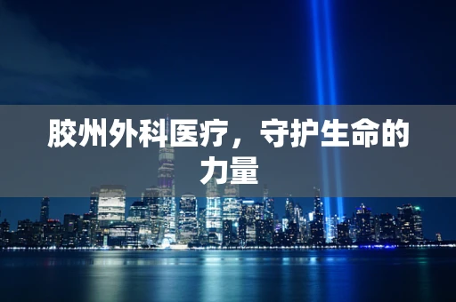 胶州外科医疗，守护生命的力量