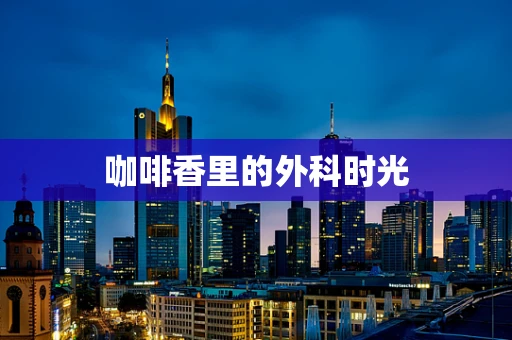 咖啡香里的外科时光