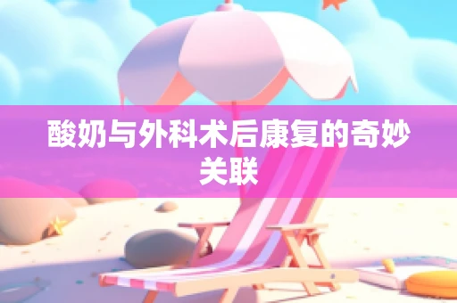 酸奶与外科术后康复的奇妙关联
