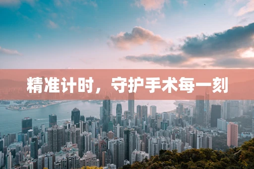 精准计时，守护手术每一刻
