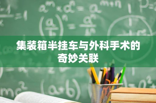 集装箱半挂车与外科手术的奇妙关联