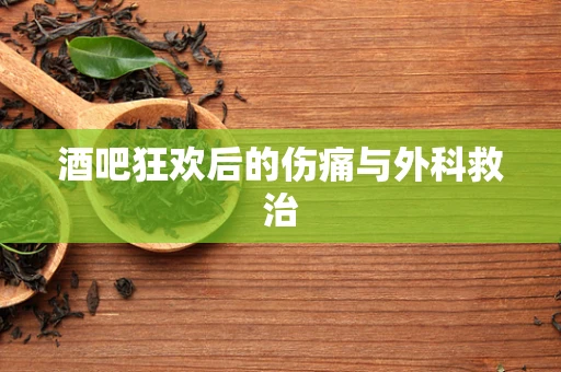 酒吧狂欢后的伤痛与外科救治