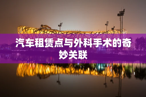 汽车租赁点与外科手术的奇妙关联