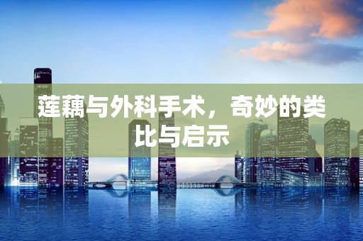 莲藕与外科手术，奇妙的类比与启示