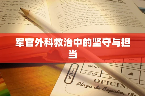 军官外科救治中的坚守与担当