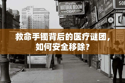 救命手镯背后的医疗谜团，如何安全移除？