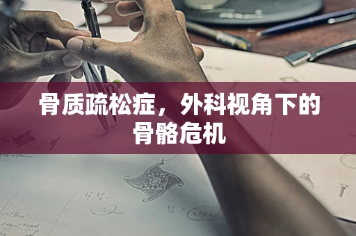 骨质疏松症，外科视角下的骨骼危机