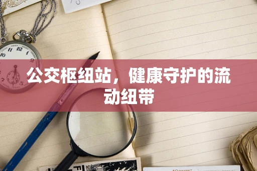 公交枢纽站，健康守护的流动纽带