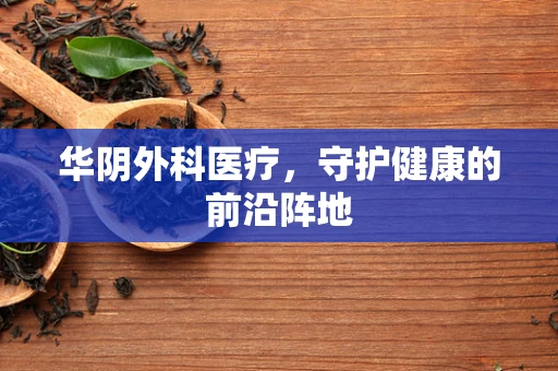 华阴外科医疗，守护健康的前沿阵地