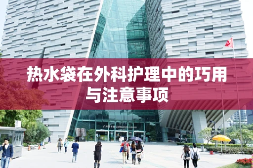 热水袋在外科护理中的巧用与注意事项