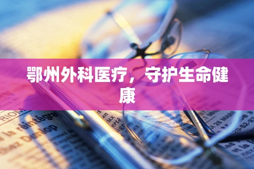 鄂州外科医疗，守护生命健康