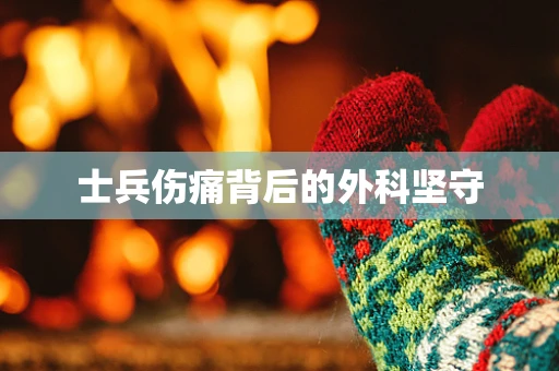 士兵伤痛背后的外科坚守