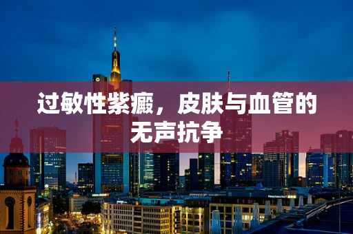 过敏性紫癜，皮肤与血管的无声抗争