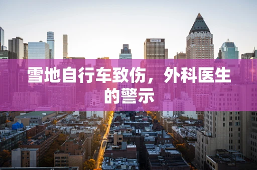 雪地自行车致伤，外科医生的警示