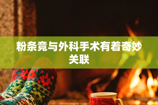 粉条竟与外科手术有着奇妙关联