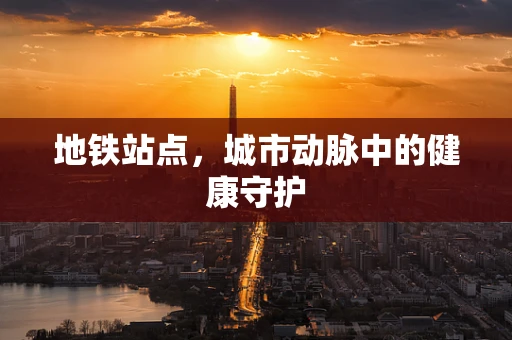 地铁站点，城市动脉中的健康守护