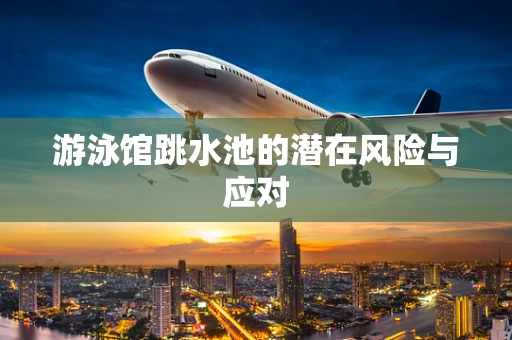 游泳馆跳水池的潜在风险与应对