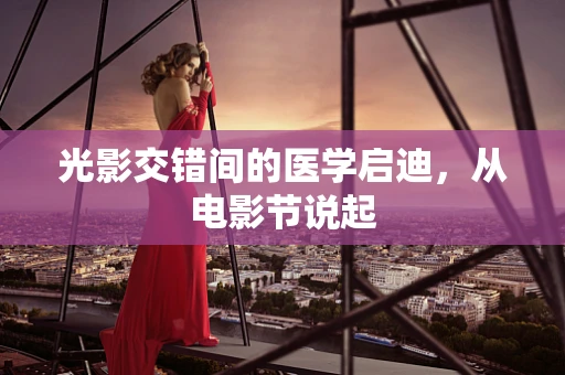 光影交错间的医学启迪，从电影节说起
