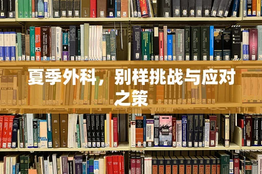夏季外科，别样挑战与应对之策