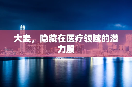 大麦，隐藏在医疗领域的潜力股