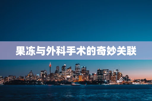 果冻与外科手术的奇妙关联