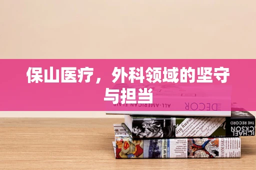 保山医疗，外科领域的坚守与担当