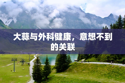 大蒜与外科健康，意想不到的关联
