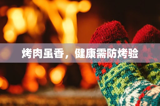 烤肉虽香，健康需防烤验