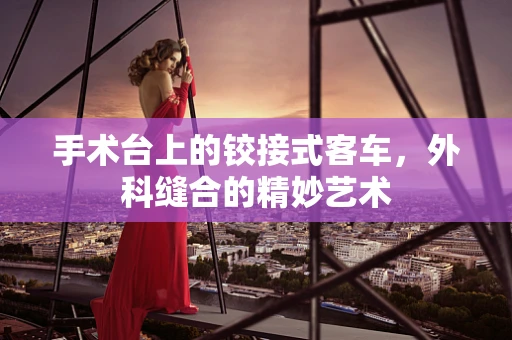 手术台上的铰接式客车，外科缝合的精妙艺术