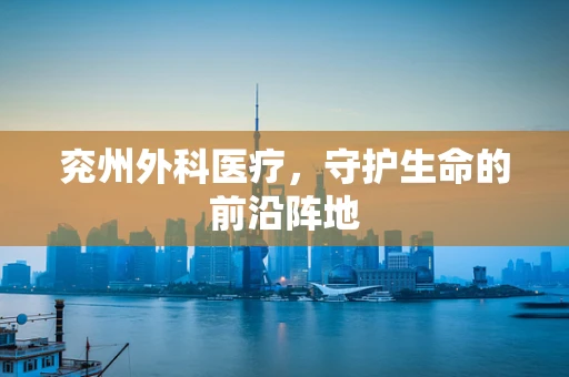 兖州外科医疗，守护生命的前沿阵地