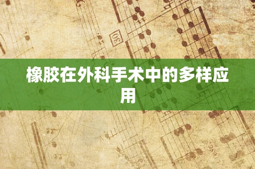 橡胶在外科手术中的多样应用